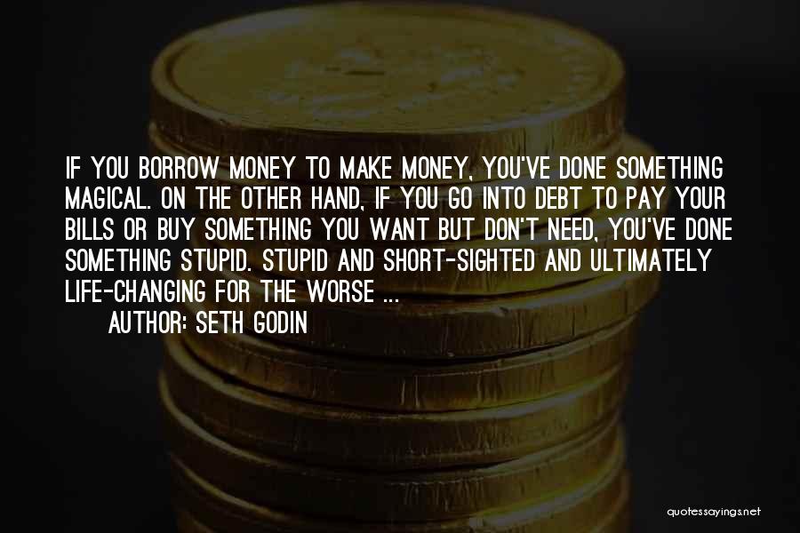 Seth Godin Quotes: If You Borrow Money To Make Money, You've Done Something Magical. On The Other Hand, If You Go Into Debt