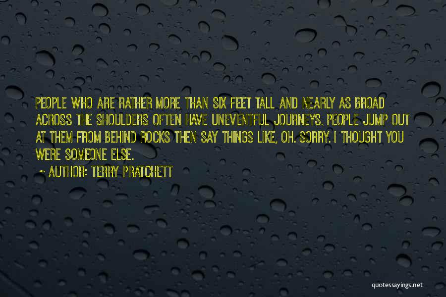Terry Pratchett Quotes: People Who Are Rather More Than Six Feet Tall And Nearly As Broad Across The Shoulders Often Have Uneventful Journeys.