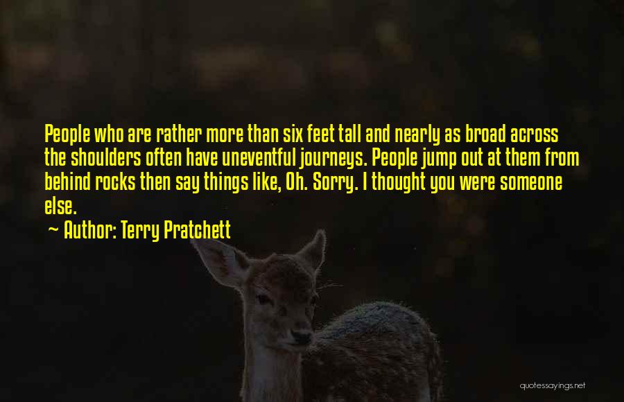 Terry Pratchett Quotes: People Who Are Rather More Than Six Feet Tall And Nearly As Broad Across The Shoulders Often Have Uneventful Journeys.