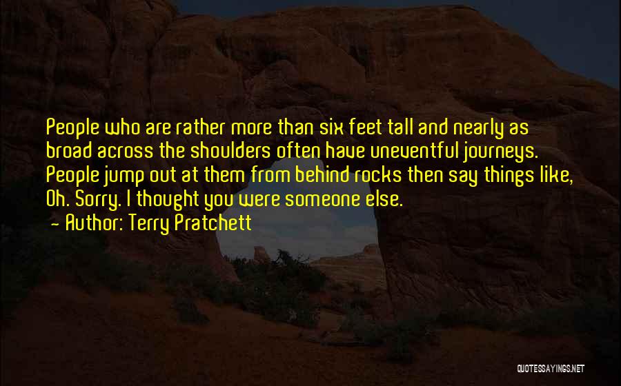 Terry Pratchett Quotes: People Who Are Rather More Than Six Feet Tall And Nearly As Broad Across The Shoulders Often Have Uneventful Journeys.