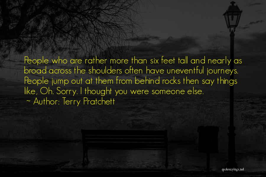 Terry Pratchett Quotes: People Who Are Rather More Than Six Feet Tall And Nearly As Broad Across The Shoulders Often Have Uneventful Journeys.