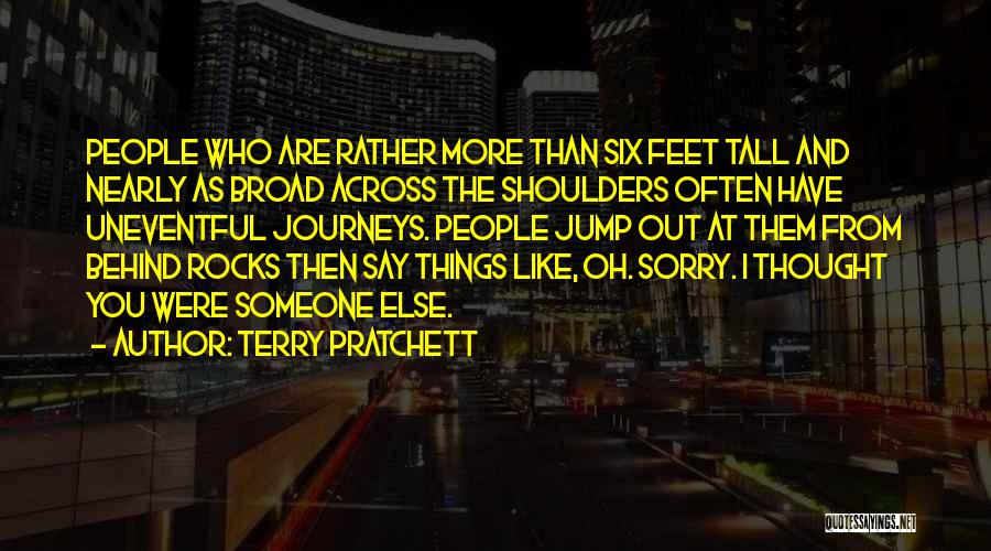 Terry Pratchett Quotes: People Who Are Rather More Than Six Feet Tall And Nearly As Broad Across The Shoulders Often Have Uneventful Journeys.