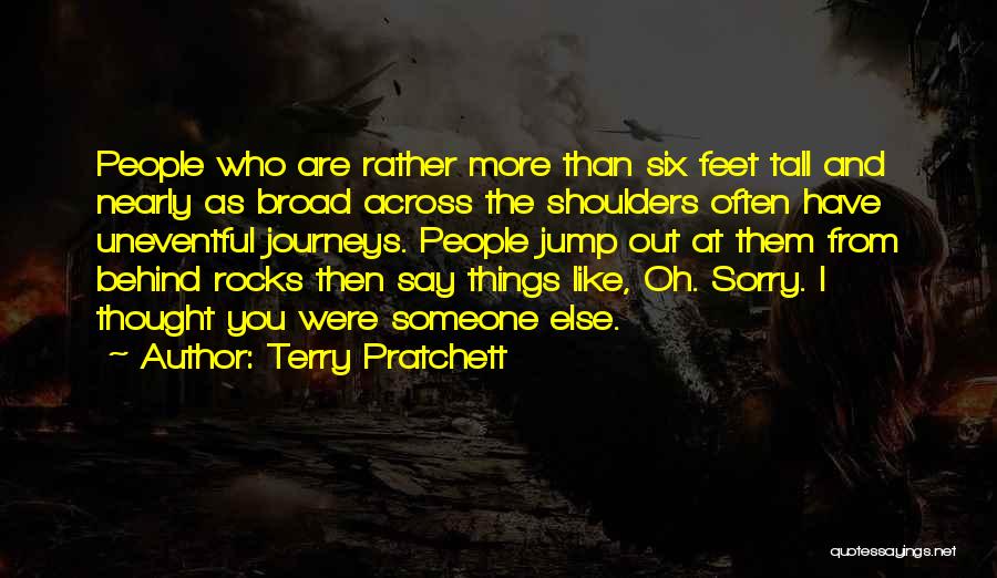 Terry Pratchett Quotes: People Who Are Rather More Than Six Feet Tall And Nearly As Broad Across The Shoulders Often Have Uneventful Journeys.
