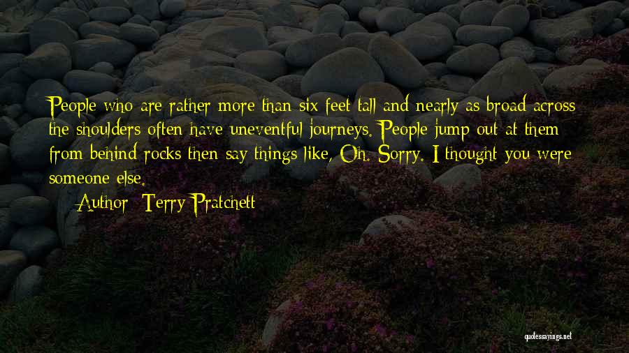 Terry Pratchett Quotes: People Who Are Rather More Than Six Feet Tall And Nearly As Broad Across The Shoulders Often Have Uneventful Journeys.
