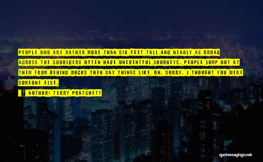 Terry Pratchett Quotes: People Who Are Rather More Than Six Feet Tall And Nearly As Broad Across The Shoulders Often Have Uneventful Journeys.