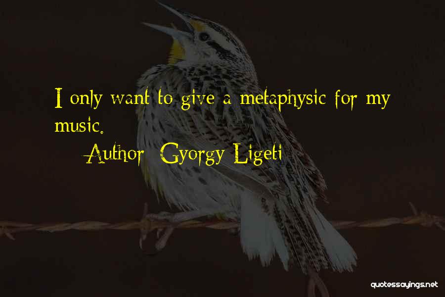 Gyorgy Ligeti Quotes: I Only Want To Give A Metaphysic For My Music.