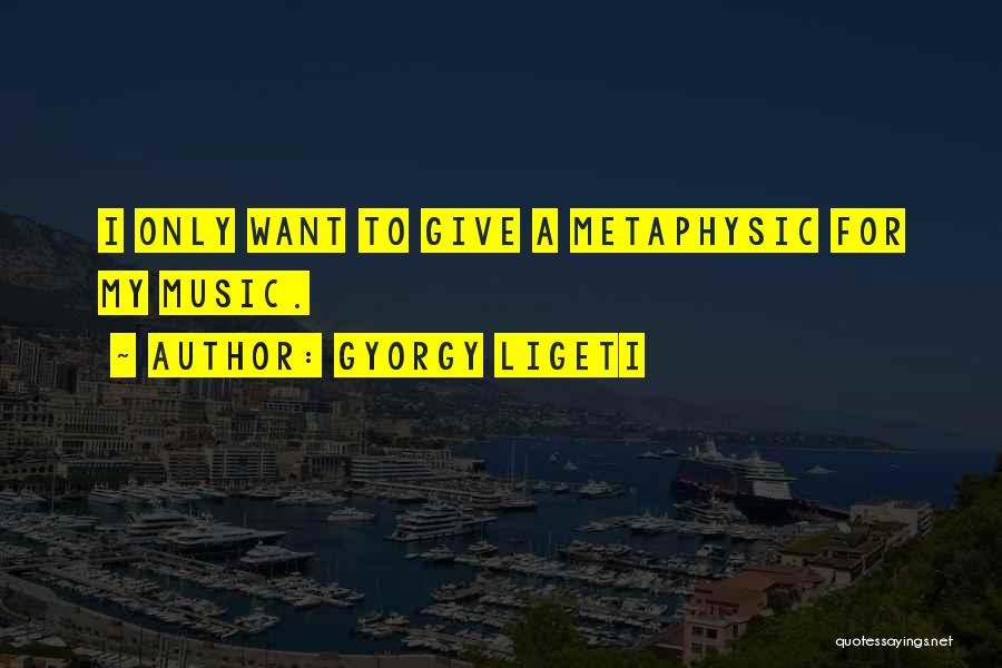 Gyorgy Ligeti Quotes: I Only Want To Give A Metaphysic For My Music.