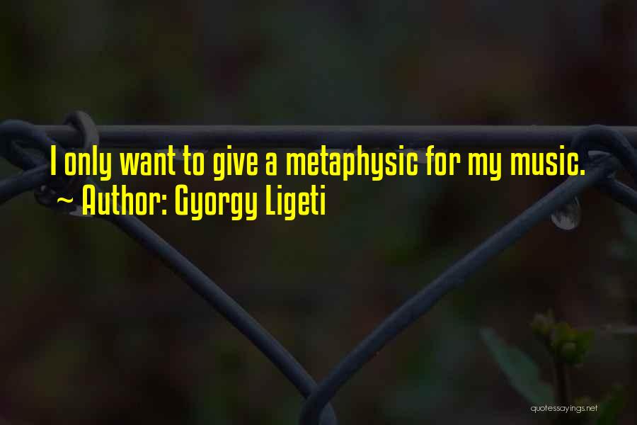 Gyorgy Ligeti Quotes: I Only Want To Give A Metaphysic For My Music.