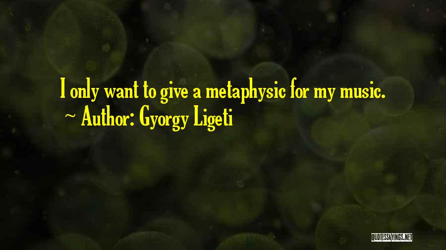 Gyorgy Ligeti Quotes: I Only Want To Give A Metaphysic For My Music.