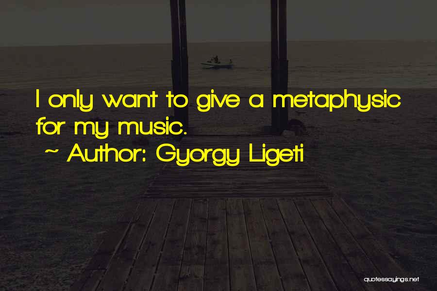 Gyorgy Ligeti Quotes: I Only Want To Give A Metaphysic For My Music.