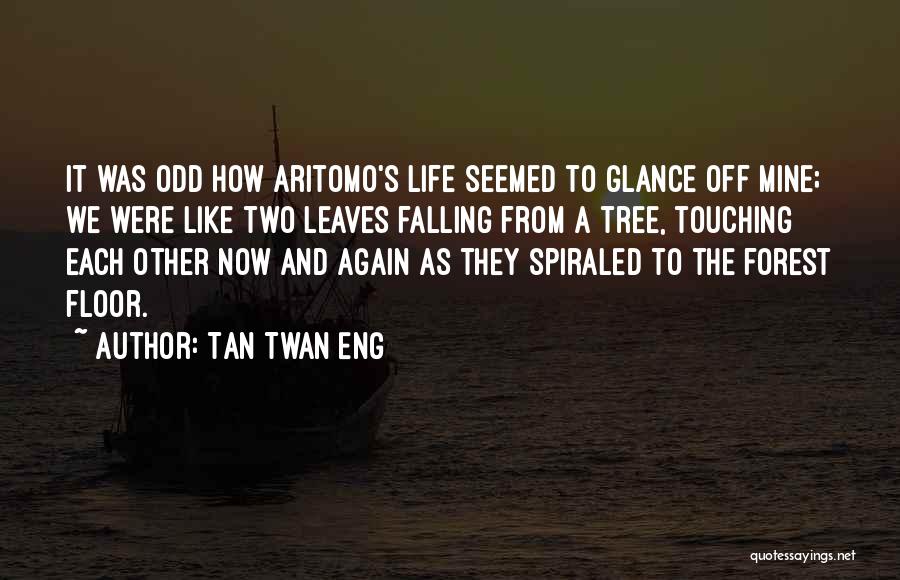 Tan Twan Eng Quotes: It Was Odd How Aritomo's Life Seemed To Glance Off Mine; We Were Like Two Leaves Falling From A Tree,