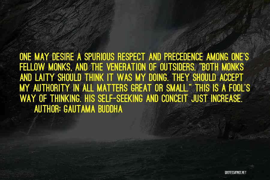 Gautama Buddha Quotes: One May Desire A Spurious Respect And Precedence Among One's Fellow Monks, And The Veneration Of Outsiders. Both Monks And