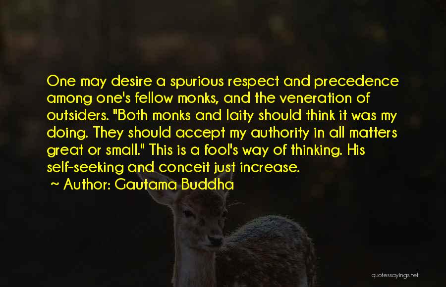 Gautama Buddha Quotes: One May Desire A Spurious Respect And Precedence Among One's Fellow Monks, And The Veneration Of Outsiders. Both Monks And