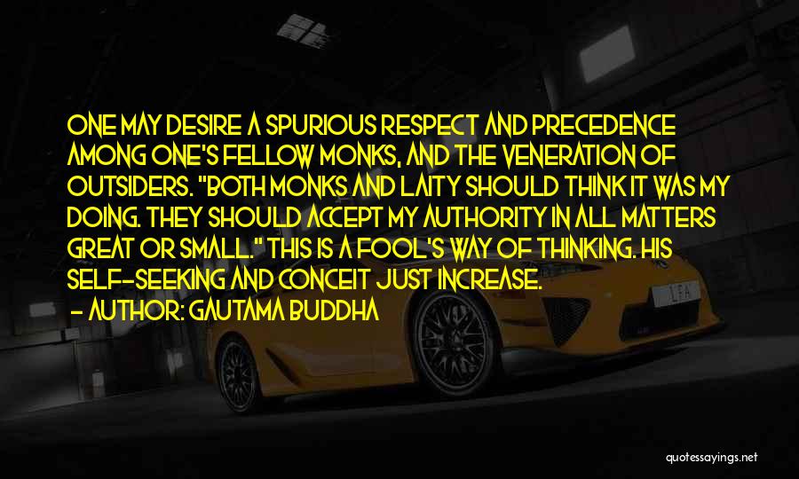 Gautama Buddha Quotes: One May Desire A Spurious Respect And Precedence Among One's Fellow Monks, And The Veneration Of Outsiders. Both Monks And