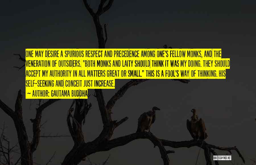 Gautama Buddha Quotes: One May Desire A Spurious Respect And Precedence Among One's Fellow Monks, And The Veneration Of Outsiders. Both Monks And