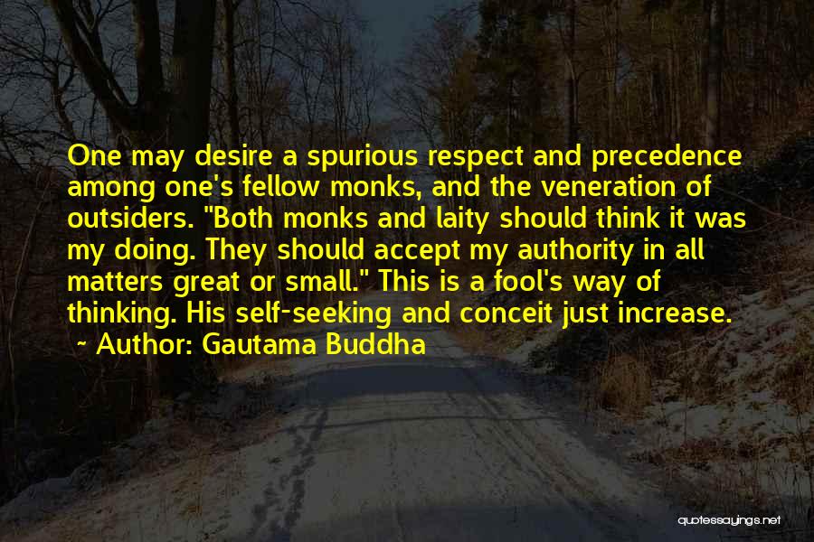 Gautama Buddha Quotes: One May Desire A Spurious Respect And Precedence Among One's Fellow Monks, And The Veneration Of Outsiders. Both Monks And