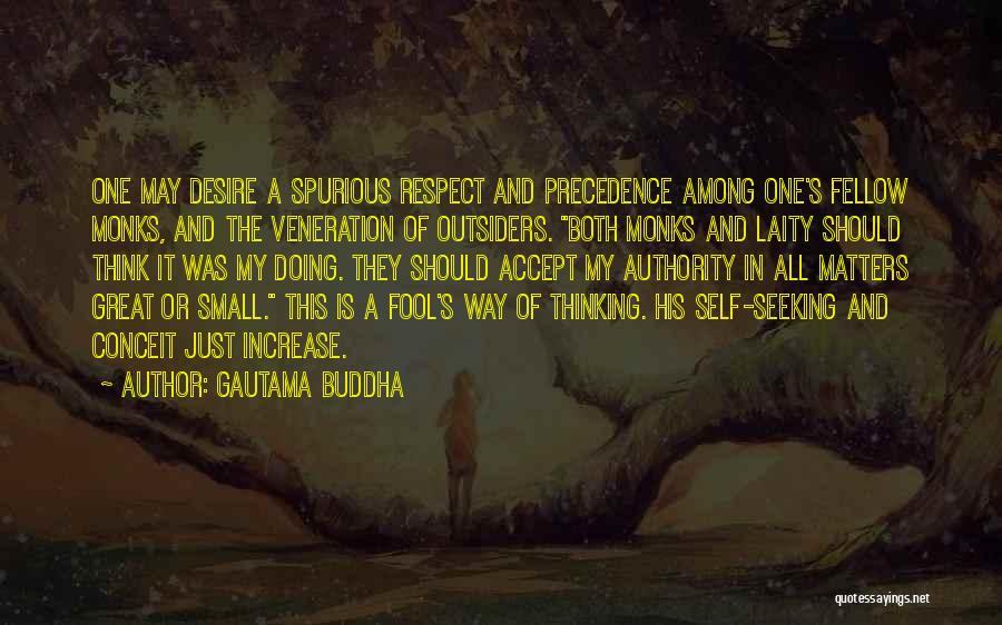 Gautama Buddha Quotes: One May Desire A Spurious Respect And Precedence Among One's Fellow Monks, And The Veneration Of Outsiders. Both Monks And