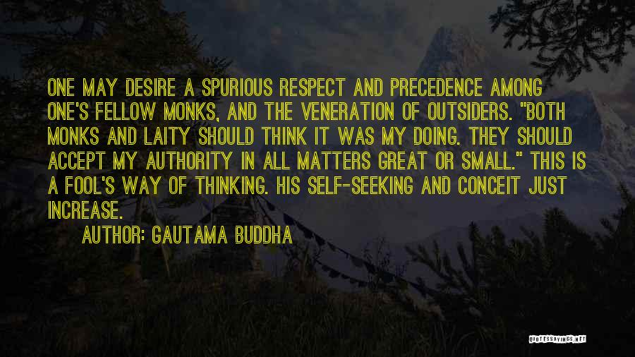 Gautama Buddha Quotes: One May Desire A Spurious Respect And Precedence Among One's Fellow Monks, And The Veneration Of Outsiders. Both Monks And