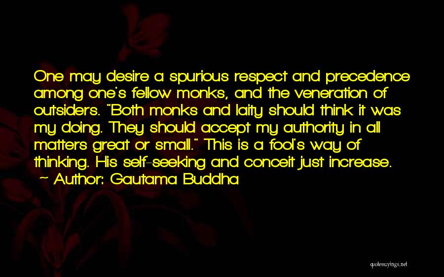 Gautama Buddha Quotes: One May Desire A Spurious Respect And Precedence Among One's Fellow Monks, And The Veneration Of Outsiders. Both Monks And