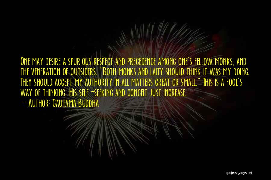 Gautama Buddha Quotes: One May Desire A Spurious Respect And Precedence Among One's Fellow Monks, And The Veneration Of Outsiders. Both Monks And