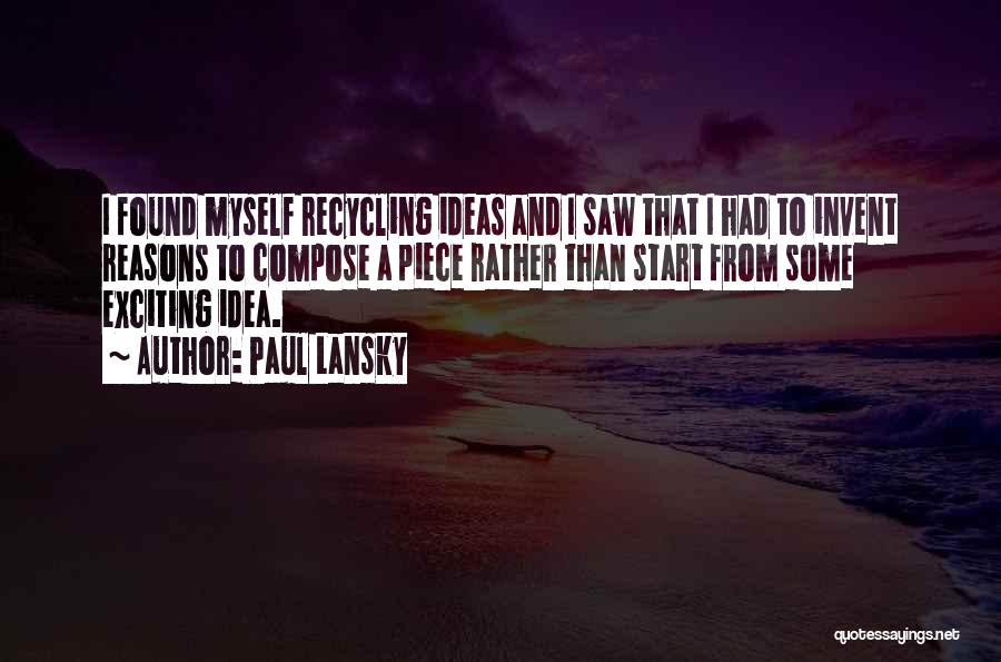 Paul Lansky Quotes: I Found Myself Recycling Ideas And I Saw That I Had To Invent Reasons To Compose A Piece Rather Than