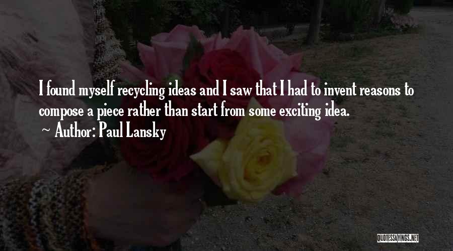 Paul Lansky Quotes: I Found Myself Recycling Ideas And I Saw That I Had To Invent Reasons To Compose A Piece Rather Than