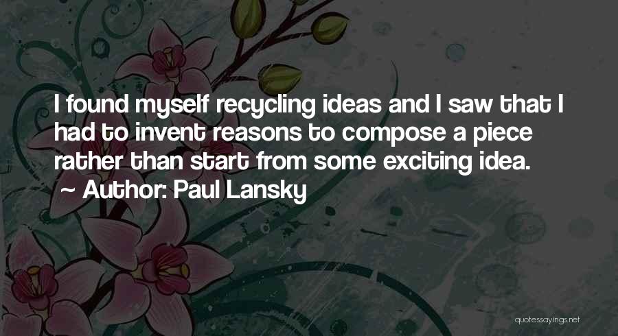 Paul Lansky Quotes: I Found Myself Recycling Ideas And I Saw That I Had To Invent Reasons To Compose A Piece Rather Than