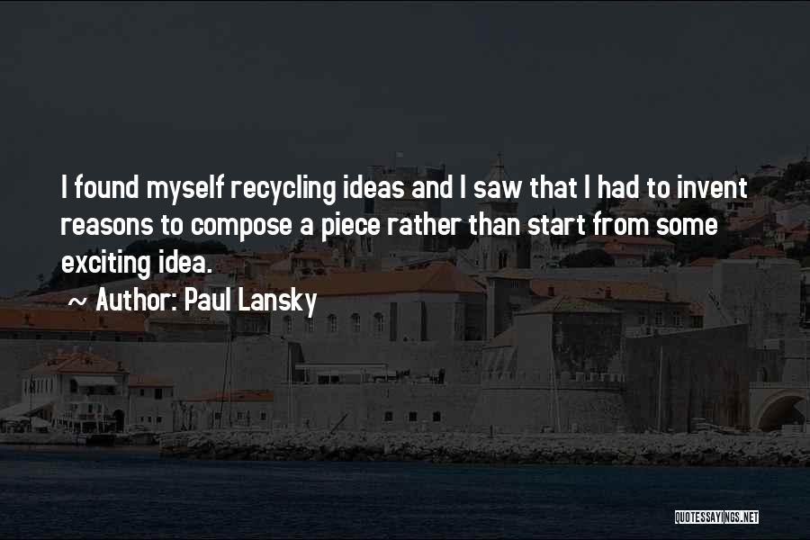Paul Lansky Quotes: I Found Myself Recycling Ideas And I Saw That I Had To Invent Reasons To Compose A Piece Rather Than