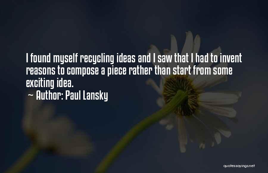 Paul Lansky Quotes: I Found Myself Recycling Ideas And I Saw That I Had To Invent Reasons To Compose A Piece Rather Than