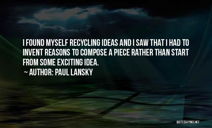 Paul Lansky Quotes: I Found Myself Recycling Ideas And I Saw That I Had To Invent Reasons To Compose A Piece Rather Than