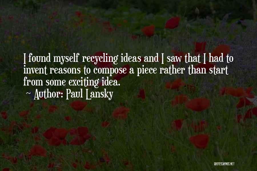 Paul Lansky Quotes: I Found Myself Recycling Ideas And I Saw That I Had To Invent Reasons To Compose A Piece Rather Than