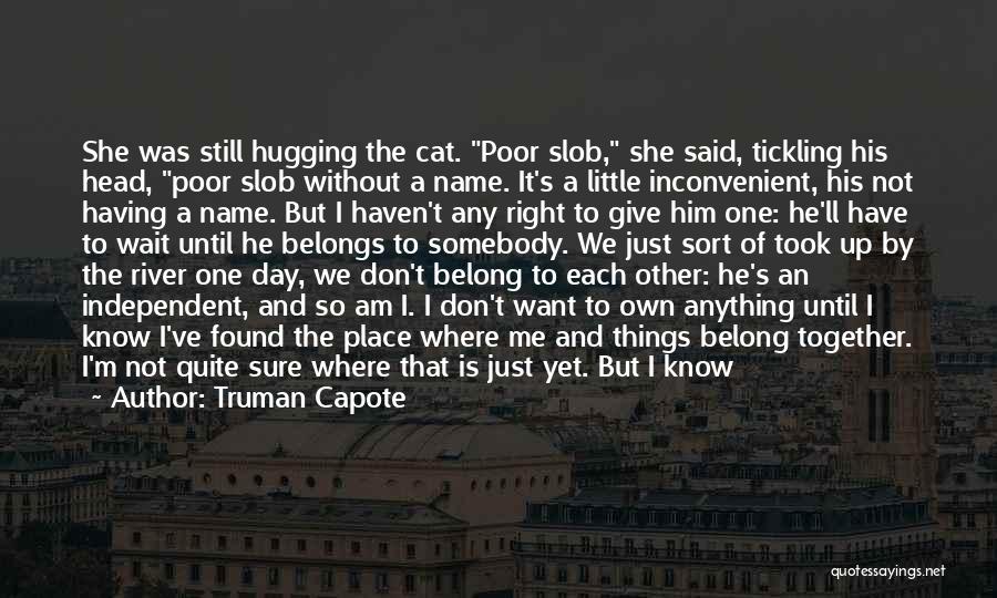 Truman Capote Quotes: She Was Still Hugging The Cat. Poor Slob, She Said, Tickling His Head, Poor Slob Without A Name. It's A