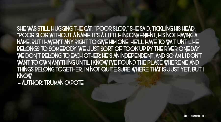 Truman Capote Quotes: She Was Still Hugging The Cat. Poor Slob, She Said, Tickling His Head, Poor Slob Without A Name. It's A