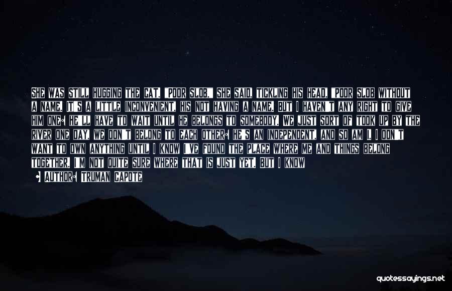 Truman Capote Quotes: She Was Still Hugging The Cat. Poor Slob, She Said, Tickling His Head, Poor Slob Without A Name. It's A