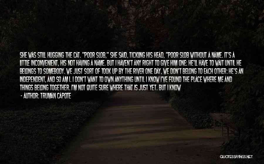 Truman Capote Quotes: She Was Still Hugging The Cat. Poor Slob, She Said, Tickling His Head, Poor Slob Without A Name. It's A