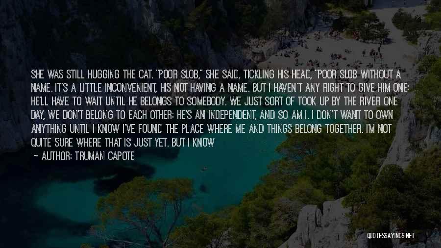 Truman Capote Quotes: She Was Still Hugging The Cat. Poor Slob, She Said, Tickling His Head, Poor Slob Without A Name. It's A