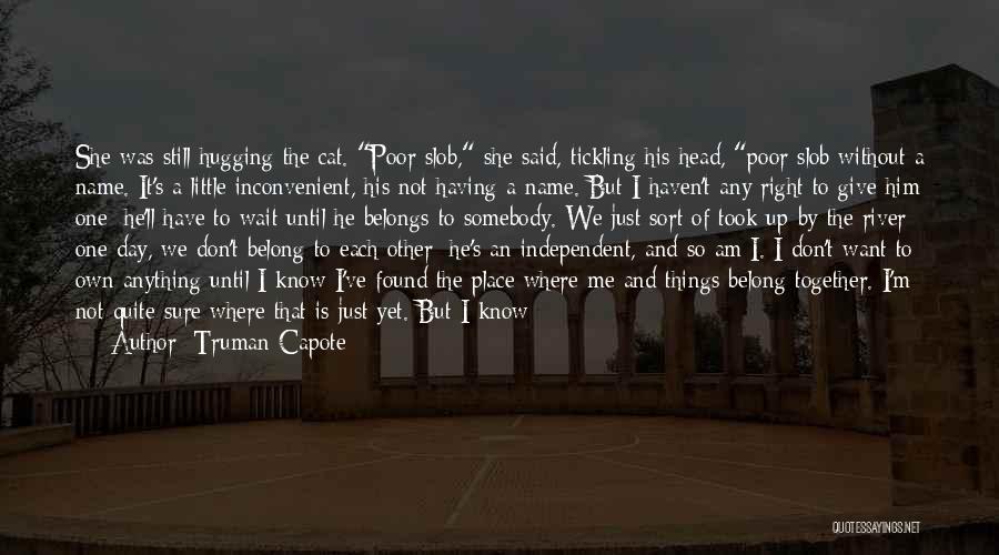 Truman Capote Quotes: She Was Still Hugging The Cat. Poor Slob, She Said, Tickling His Head, Poor Slob Without A Name. It's A