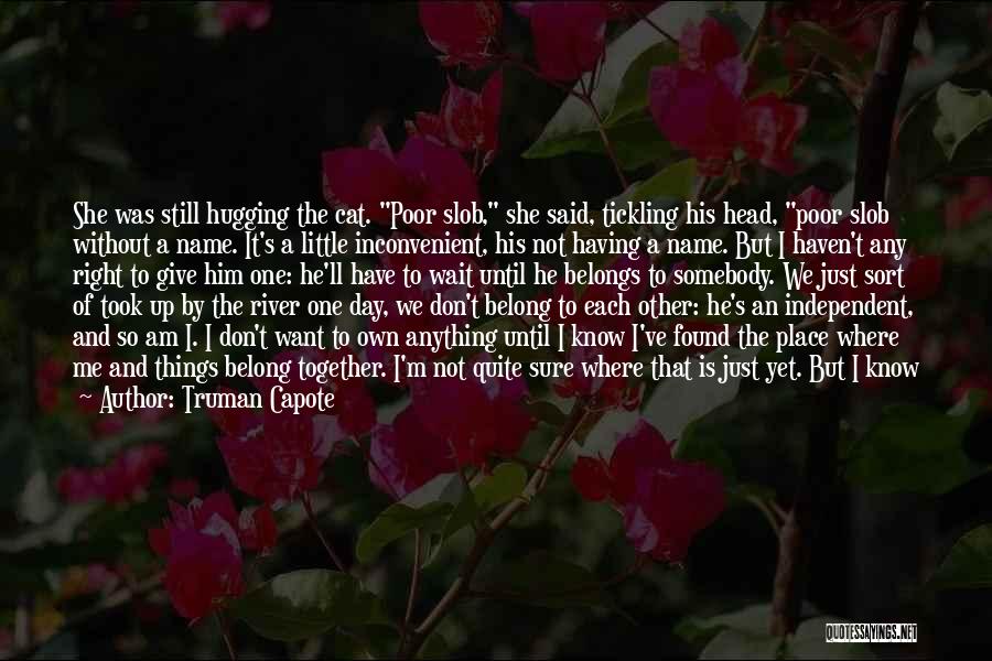 Truman Capote Quotes: She Was Still Hugging The Cat. Poor Slob, She Said, Tickling His Head, Poor Slob Without A Name. It's A