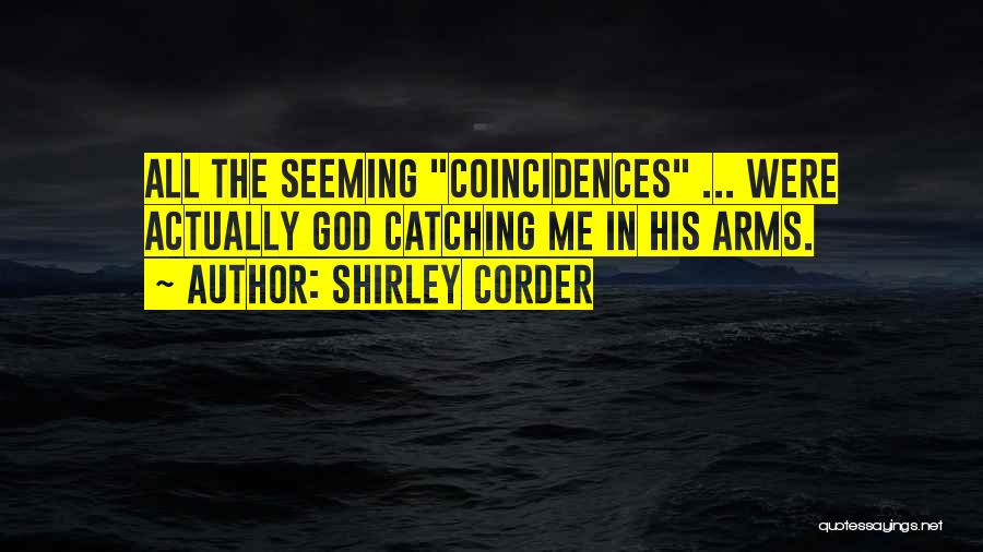 Shirley Corder Quotes: All The Seeming Coincidences ... Were Actually God Catching Me In His Arms.