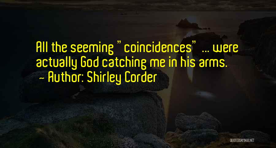 Shirley Corder Quotes: All The Seeming Coincidences ... Were Actually God Catching Me In His Arms.
