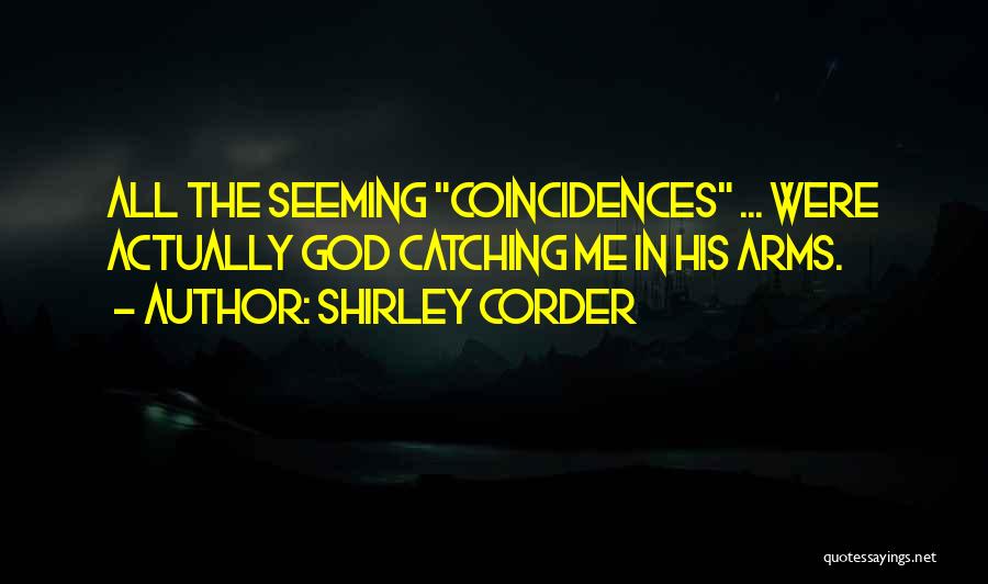 Shirley Corder Quotes: All The Seeming Coincidences ... Were Actually God Catching Me In His Arms.