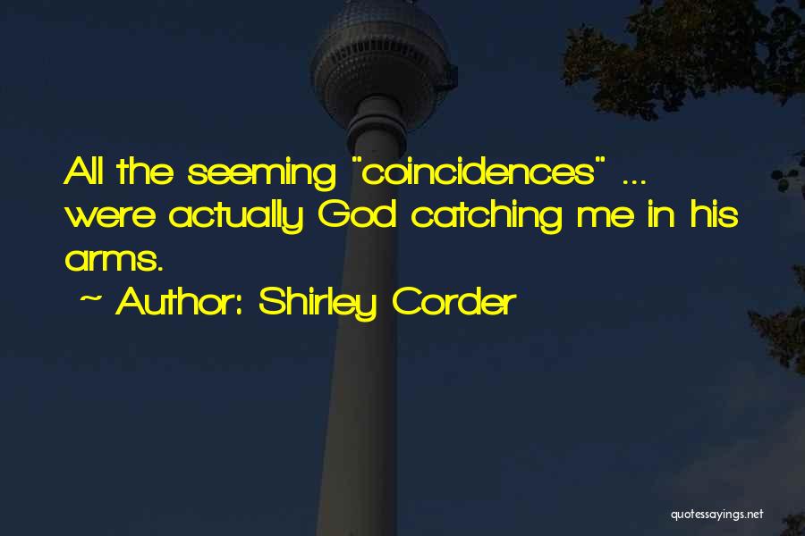 Shirley Corder Quotes: All The Seeming Coincidences ... Were Actually God Catching Me In His Arms.