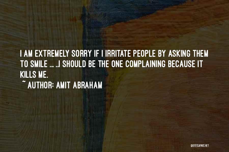 Amit Abraham Quotes: I Am Extremely Sorry If I Irritate People By Asking Them To Smile ... ..i Should Be The One Complaining