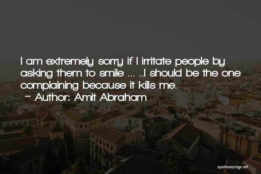 Amit Abraham Quotes: I Am Extremely Sorry If I Irritate People By Asking Them To Smile ... ..i Should Be The One Complaining