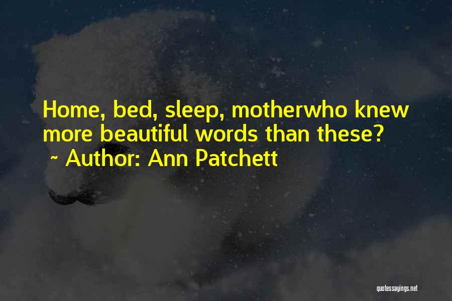 Ann Patchett Quotes: Home, Bed, Sleep, Motherwho Knew More Beautiful Words Than These?