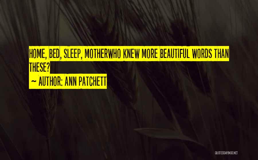 Ann Patchett Quotes: Home, Bed, Sleep, Motherwho Knew More Beautiful Words Than These?