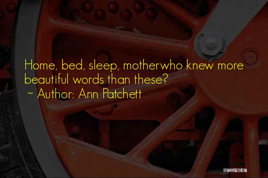 Ann Patchett Quotes: Home, Bed, Sleep, Motherwho Knew More Beautiful Words Than These?