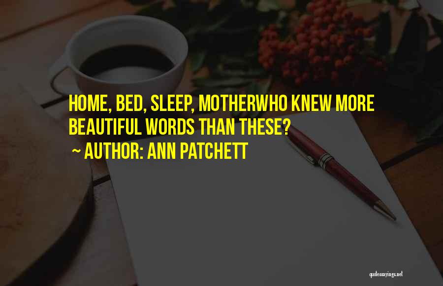 Ann Patchett Quotes: Home, Bed, Sleep, Motherwho Knew More Beautiful Words Than These?
