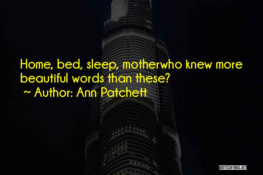 Ann Patchett Quotes: Home, Bed, Sleep, Motherwho Knew More Beautiful Words Than These?