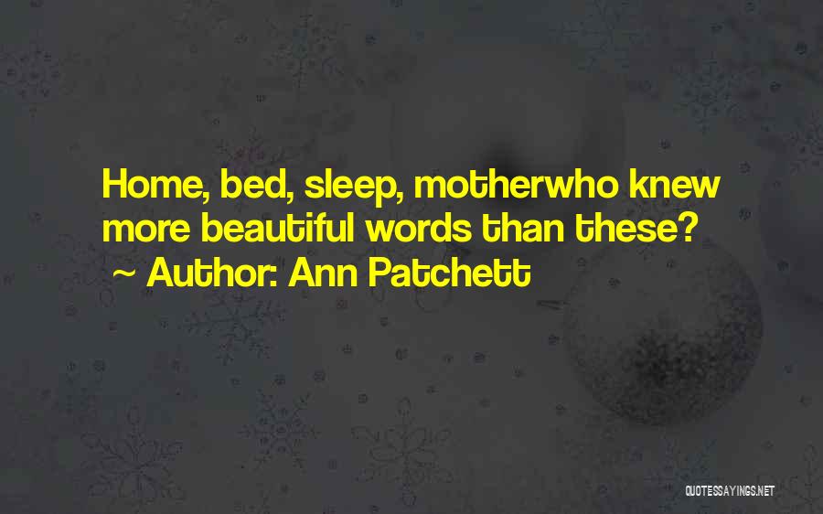 Ann Patchett Quotes: Home, Bed, Sleep, Motherwho Knew More Beautiful Words Than These?